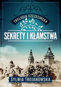 Sekrety i kłamstwa. Trylogia szczecińska. Tom 1. Autor: Sylwia Trojanowska. Multiszop.pl Okładka książki Sekrety i kłamstwa. Trylogia szczecińska. Tom 1