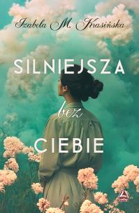 Silniejsza bez ciebie. Autor: Izabela M. Krasińska. Multiszop.pl Okładka książki Silniejsza bez ciebie