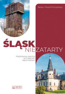 Okładka książki Śląsk niezatarty. Krajobrazowy reportaż po miejscach zapomnianych