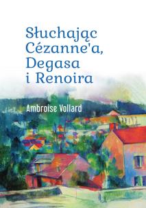 Słuchając Cézanne’a, Degasa i Renoira. Autor: Ambroise Vollard. Multiszop.pl Okładka książki Słuchając Cézanne’a, Degasa i Renoira