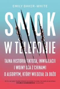 Okładka książki Smok w telefonie. Tajna historia TikToka, inwigilacji i wojny USA z Chinami o algorytm, który wiedział za dużo