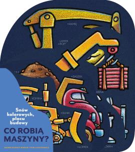 Okładka książki Snów kolorowych, placu budowy. Co robią maszyny?