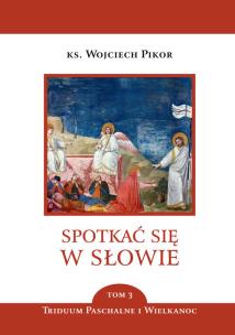 Spotkać się w Słowie. Tom 3. Triduum Paschalne i Wielkanoc. Autor: Pikor Wojciech. Multiszop.pl Okładka książki Spotkać się w Słowie. Tom 3. Triduum Paschalne i Wielkanoc