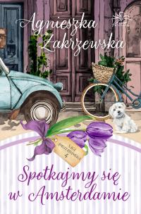 Spotkajmy się w Amsterdamie. Saga amsterdamska. Tom 4. Autor: Zakrzewska Agnieszka. Multiszop.pl Okładka książki Spotkajmy się w Amsterdamie. Saga amsterdamska. Tom 4