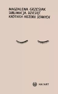 Sublimacja. Dziesięć krótkich historii sennych. Autor: Magdalena Grzesiak. Multiszop.pl Okładka książki Sublimacja. Dziesięć krótkich historii sennych