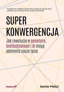 Superkonwergencja. Jak rewolucje w genetyce, biotechnologii i AI mogą odmienić nasze życie. Autor: Jamie Metzl. Multiszop.pl Okładka książki Superkonwergencja. Jak rewolucje w genetyce, biotechnologii i AI mogą odmienić nasze życie
