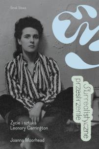 Surrealistyczne przestrzenie. Życie i sztuka Leonory Carrington. Autor: Joanna Moorhead. Multiszop.pl Okładka książki Surrealistyczne przestrzenie. Życie i sztuka Leonory Carrington