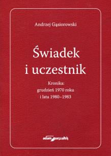 Okładka książki Świadek i uczestnik. Kronika:grudzień 1970roku i lata 1980-1983