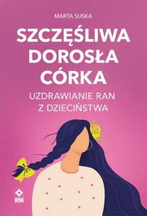 Okładka książki Szczęśliwa dorosła córka Uzdrawianie ran...