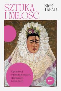 Sztuka i miłość. Opowieści o namiętnościach, skandalach i obsesjach. Autor: Trend Nick. Multiszop.pl Okładka książki Sztuka i miłość. Opowieści o namiętnościach, skandalach i obsesjach
