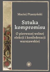 Okładka książki Sztuka kompromisu. O pierwszej wolnej elekcji i konfederacji warszawskiej