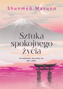 Okładka książki Sztuka spokojnego życia. 48 wskazówek, jak pozbyć się lęku i obaw