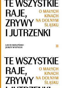 Te wszystkie Raje, Zrywy i Jutrzenki.  O małych kinach na Dolnym Śląsku. Autor: Lech Moliński, Wypych Jerzy. Multiszop.pl Okładka książki Te wszystkie Raje, Zrywy i Jutrzenki.  O małych kinach na Dolnym Śląsku