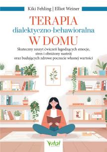 Okładka książki Terapia dialektyczno-behawioralna w domu. Skuteczny zeszyt ćwiczeń łagodzących emocje, stres i obniżony nastrój oraz budujących zdrowe poczucie własnej wartości