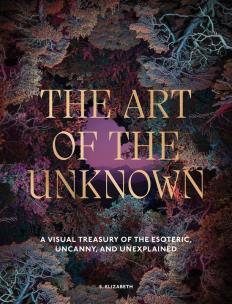 Okładka książki The Art of the Unknown. A Visual Treasury of the Esoteric, Uncanny and Unexplained