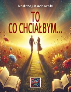 To, co chciałbym.... Autor: Andrzej Kucharski. Multiszop.pl Okładka książki To, co chciałbym...