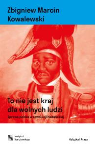 Okładka książki To nie jest kraj dla wolnych ludzi. Sprawa polska w rewolucji haitańskiej