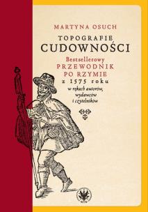 Okładka książki Topografie cudowności. Bestsellerowy przewodnik po Rzymie z 1575 roku w rękach autorów, wydawców i c