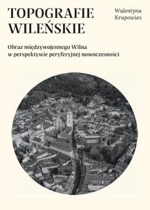 Okładka książki Topografie wileńskie. Obraz międzywojennego Wilna w perpektywie peryferyjnej