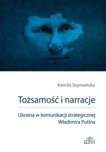 Okładka książki Tożsamość i narracje. Ukraina w komunikacji strategicznej Władimira Putina