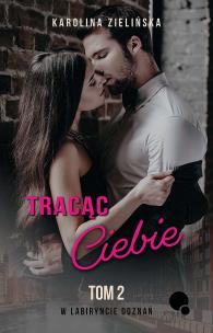 Tracąc Ciebie. W labiryncie doznań. Tom 2. Autor: Karolina Zielińska. Multiszop.pl Okładka książki Tracąc Ciebie. W labiryncie doznań. Tom 2