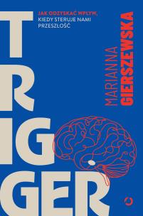 Trigger. Jak odzyskać wpływ, kiedy steruje nami przeszłość. Autor: Marianna Gierszewska. Multiszop.pl Okładka książki Trigger. Jak odzyskać wpływ, kiedy steruje nami przeszłość