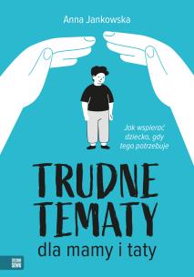 Trudne tematy dla mamy i taty. Jak wspierać dziecko, gdy tego potrzebuje. Autor: Anna Jankowska. Multiszop.pl Okładka książki Trudne tematy dla mamy i taty. Jak wspierać dziecko, gdy tego potrzebuje