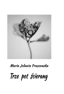 Trze pot ścierany. Autor: Maria Jolanta Fraszewska. Multiszop.pl Okładka książki Trze pot ścierany