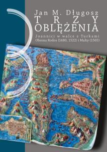 Okładka książki Trzy oblężenia. Joannici w walce z Turkami. Obrona Rodos (1480, 1522) i Malty (1565).