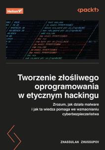 Okładka książki Tworzenie złośliwego oprogramowania w etycznym hackingu. Zrozum, jak działa malware i jak ta wiedza pomaga we wzmacnianiu cyberbezpieczeństwa