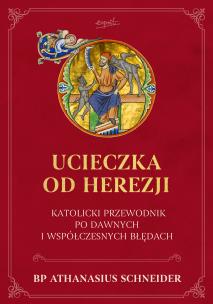 Okładka książki Ucieczka od herezji. Katolicki przewodnik po dawnych i współczesnych błędach