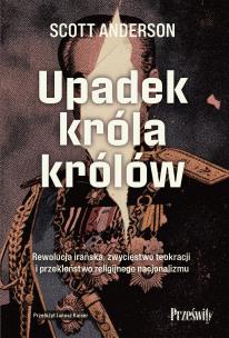 Okładka książki Upadek króla królów. Rewolucja irańska, zwycięstwo teokracji i przekleństwo religijnego nacjonalizmu