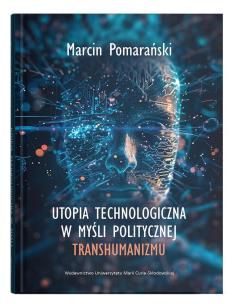 Utopia technologiczna w myśli politycznej transhumanizmu. Autor: Pomarański Marcin. Multiszop.pl Okładka książki Utopia technologiczna w myśli politycznej transhumanizmu