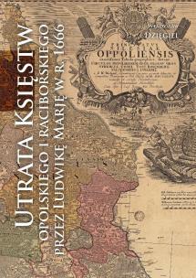 Okładka książki Utrata Księstw Opolskiego i Raciborskiego przez Ludwikę Marję w r. 1666