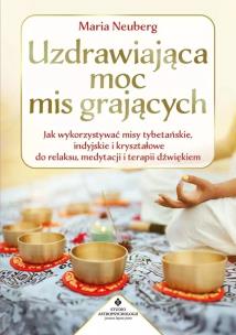 Okładka książki Uzdrawiająca moc mis grających. Jak wykorzystywać misy tybetańskie, indyjskie i kryształowe do relaksu, medytacji i terapii dźwiękiem