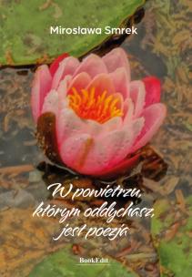 W powietrzu, którym oddychasz, jest poezja. Autor: Smrek Mirosława. Multiszop.pl Okładka książki W powietrzu, którym oddychasz, jest poezja