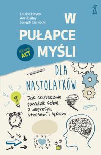 W pułapce myśli - dla nastolatków. Jak skutecznie poradzić sobie z depresją, stresem i lękiem. Autor: Hayes Louise, Bailey Ann, Ciarrochi Joseph. Multiszop.pl Okładka książki W pułapce myśli - dla nastolatków. Jak skutecznie poradzić sobie z depresją, stresem i lękiem