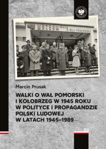 Okładka książki Walki o Wał Pomorski i Kołobrzeg w 1945 roku w polityce i propagandzie Polski Ludowej w latach 1945–1989