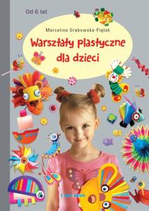 Warsztaty plastyczne dla dzieci. Autor: Grabowska-Piątek Marcelina. Multiszop.pl Okładka książki Warsztaty plastyczne dla dzieci