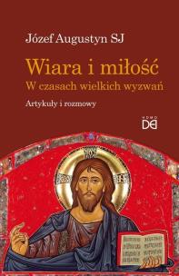 Wiara i miłość. W czasach wielkich wyzwań. Autor: Józef Augustyn SJ. Multiszop.pl Okładka książki Wiara i miłość. W czasach wielkich wyzwań