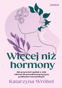 Okładka książki Więcej niż hormony. Jak przywrócić spokój w ciele i dotrzeć do prawdziwej przyczyny problemów hormonalnych