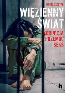 Więzienny świat. Korupcja, przemoc, seks - uszkodzone. Autor: Szostak Janusz. Multiszop.pl Okładka książki Więzienny świat. Korupcja, przemoc, seks - uszkodzone