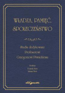 Okładka książki Władza, pamięć, społeczeństwo. Studia dedykowane Profesorowi Grzegorzowi Piwnickiemu
