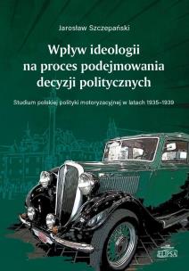 Okładka książki Wpływ ideologii na proces podejmowania decyzji politycznych. Studium polskiej polityki