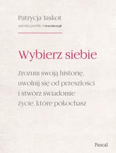 Okładka książki Wybierz siebie. Zrozum swoją historię, uwolnij się od przeszłości i stwórz świadomie życie, które pokochasz