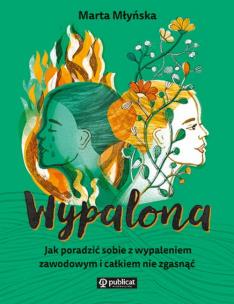 Wypalona. Jak poradzić sobie z wypaleniem zawodowym i całkiem nie zgasnąć. Autor: Marta Młyńska. Multiszop.pl Okładka książki Wypalona. Jak poradzić sobie z wypaleniem zawodowym i całkiem nie zgasnąć