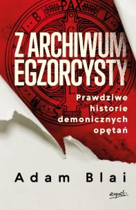 Okładka książki Z archiwum egzorcysty. Prawdziwe historie demonicznych opętań