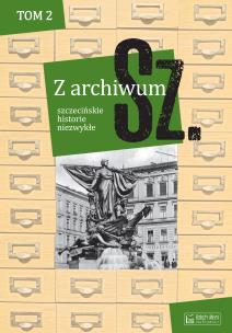 Okładka książki Z archiwum Sz. Tom 2 szczecińskie historie niezwykłe