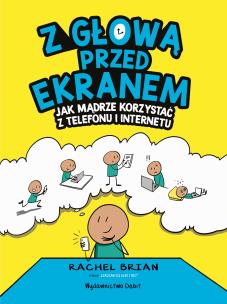 Z głową przed ekranem. Jak mądrze korzystać z telefonu i internetu. Autor: RACHEL BRIAN. Multiszop.pl Okładka książki Z głową przed ekranem. Jak mądrze korzystać z telefonu i internetu