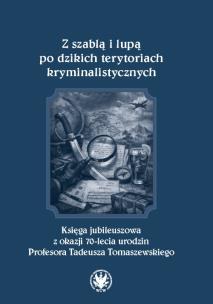 Okładka książki Z szablą i lupą po dzikich terytoriach kryminalistycznych. Księga jubileuszowa z okazji 70-lecia urodzin Profesora Tadeusza Tomaszewskiego